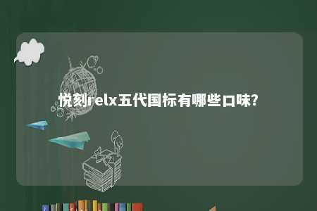 悦刻relx五代国标有哪些口味
？ 